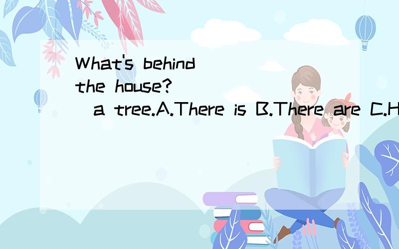 What's behind the house?_____a tree.A.There is B.There are C.Have D.Has