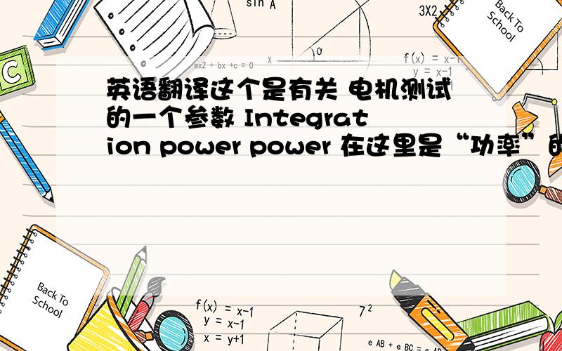 英语翻译这个是有关 电机测试的一个参数 Integration power power 在这里是“功率”的意思，不是力量的意思