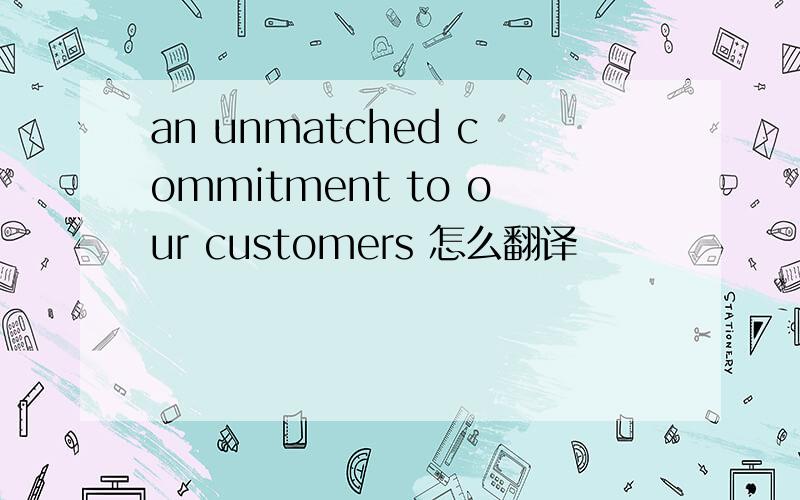 an unmatched commitment to our customers 怎么翻译