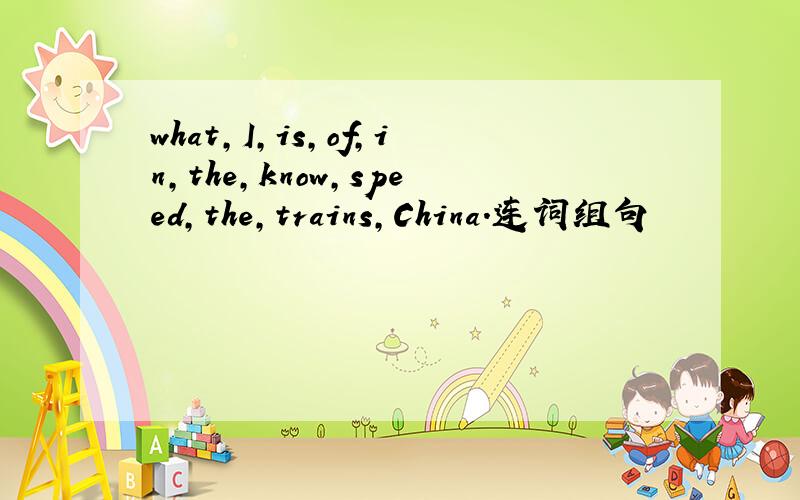 what,I,is,of,in,the,know,speed,the,trains,China.连词组句