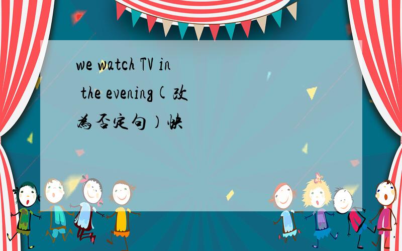 we watch TV in the evening(改为否定句）快