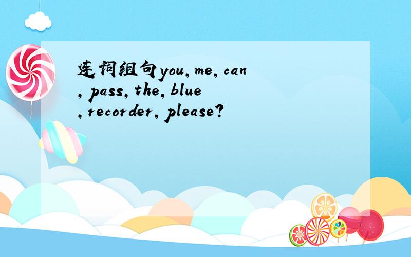 连词组句you,me,can,pass,the,blue,recorder,please?
