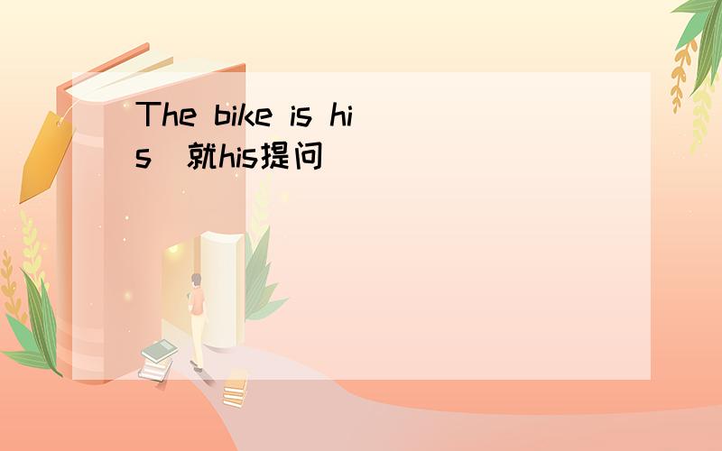 The bike is his（就his提问）