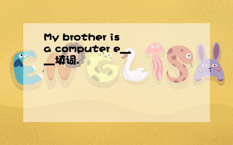 My brother is a computer e____填词.