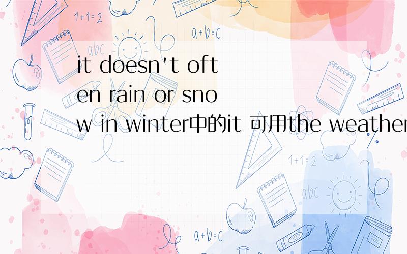it doesn't often rain or snow in winter中的it 可用the weather