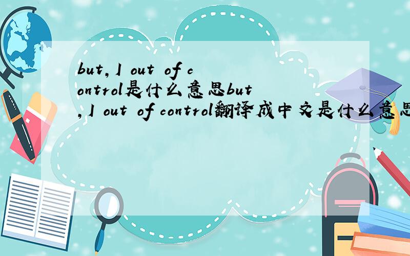 but,I out of control是什么意思but,I out of control翻译成中文是什么意思