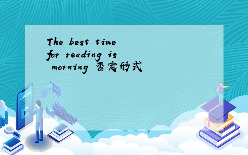 The best time for reading is morning 否定形式