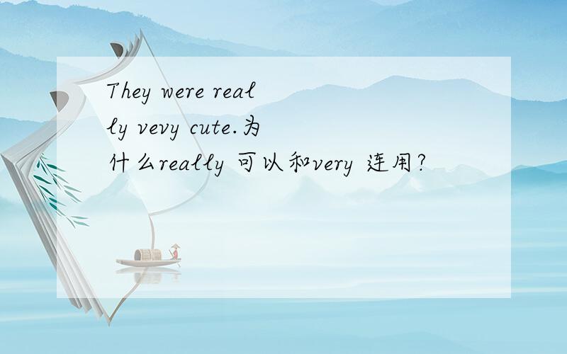 They were really vevy cute.为什么really 可以和very 连用?