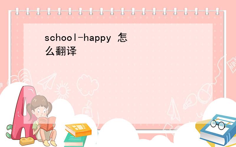 school-happy 怎么翻译