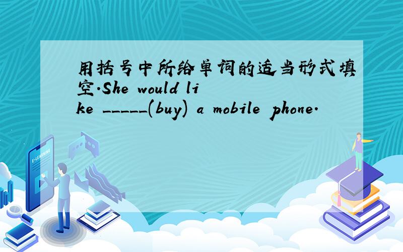 用括号中所给单词的适当形式填空.She would like _____(buy) a mobile phone.