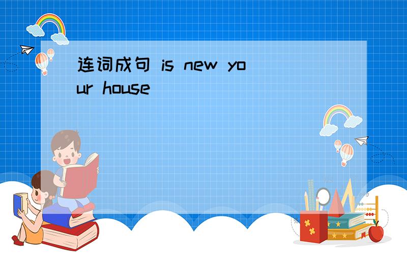 连词成句 is new your house