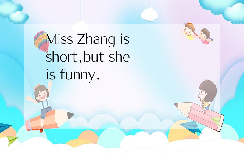 Miss Zhang is short,but she is funny.