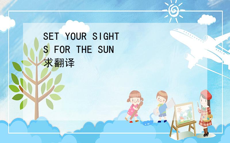 SET YOUR SIGHTS FOR THE SUN 求翻译