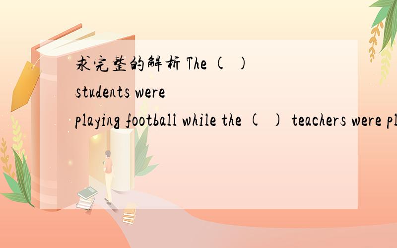 求完整的解析 The ( )students were playing football while the ( ) teachers were playing volleyball选项如下：A.boy,woman B.boys,women C.boy,momen D.boys,moman
