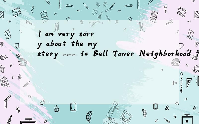 I am very sorry about the mystery ___ in Bell Tower Neighborhood 为什么写happening而不是happened你以前做过这题的,望再探讨1你说：“HAPPEN,没有被动语态的.”这道题与被动语态有什么关系?2“填写了happened解