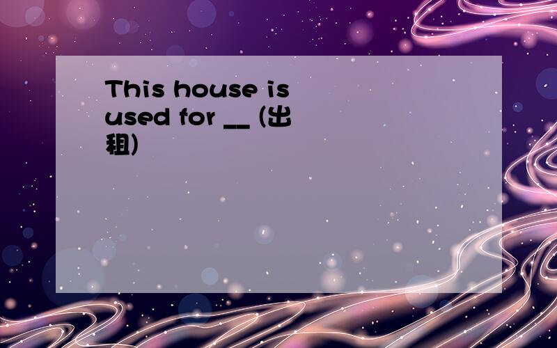 This house is used for __ (出租)