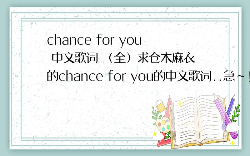 chance for you 中文歌词 （全）求仓木麻衣的chance for you的中文歌词..急~!