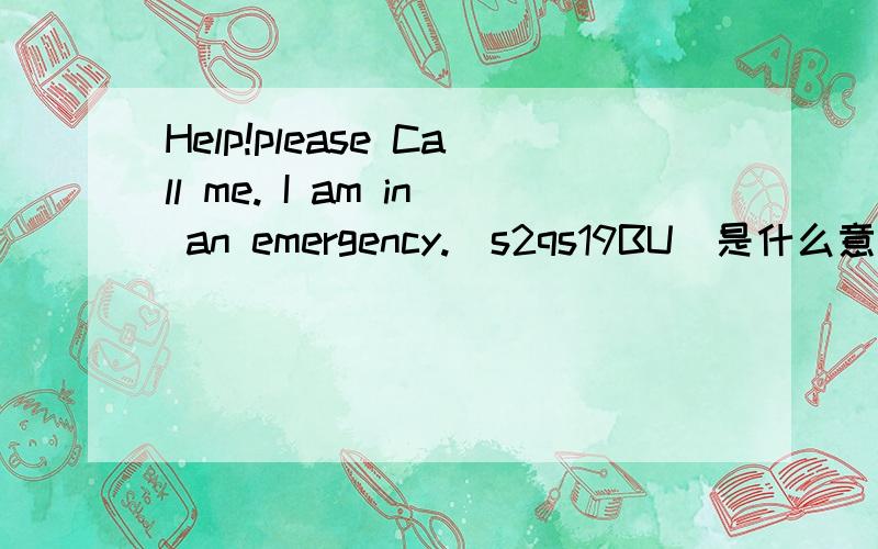 Help!please Call me. I am in an emergency.(s2qs19BU)是什么意思