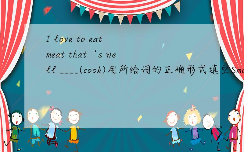 I love to eat meat that‘s well ____(cook)用所给词的正确形式填空Smoking is______(根本不）good for our health.