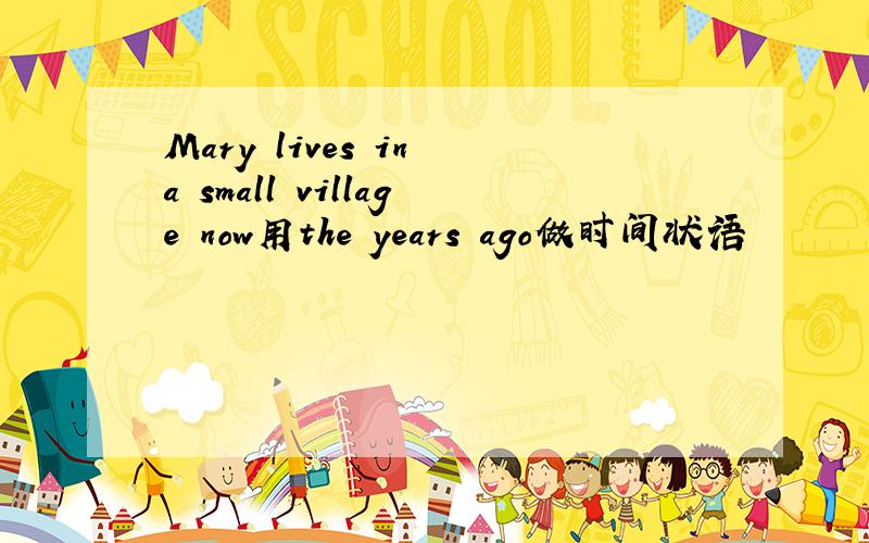 Mary lives in a small village now用the years ago做时间状语