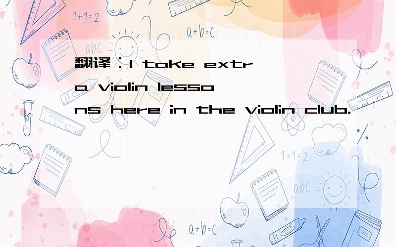 翻译：I take extra violin lessons here in the violin club.