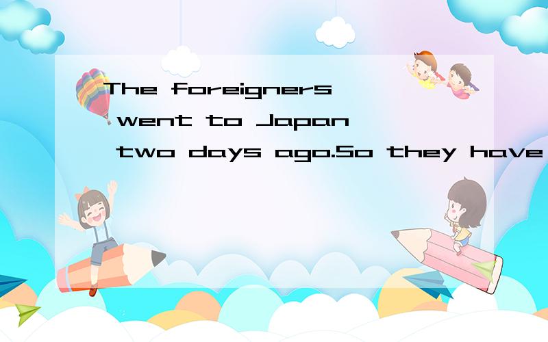 The foreigners went to Japan two days ago.So they have _____ Japan for two days A.been away to B.been away atC.been inD.been away from附带您的理由
