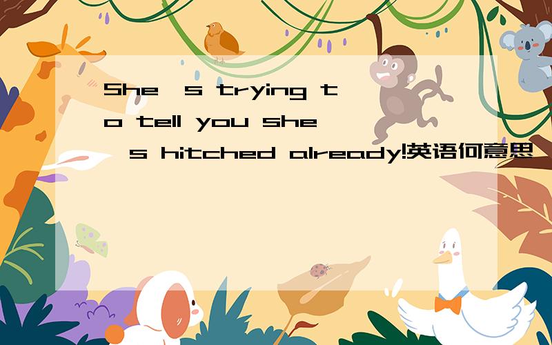 She's trying to tell you she's hitched already!英语何意思