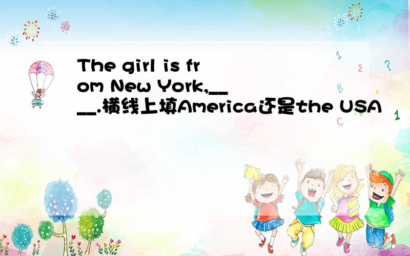 The girl is from New York,____.横线上填America还是the USA