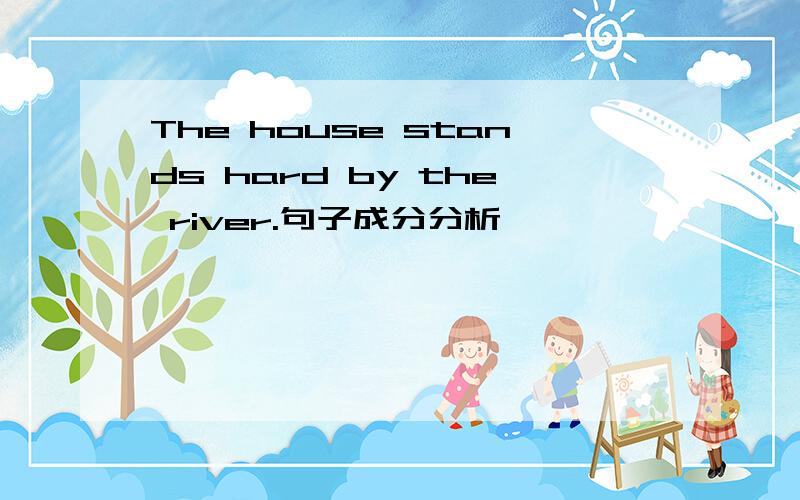 The house stands hard by the river.句子成分分析,