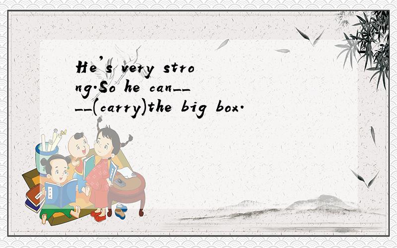 He's very strong.So he can____(carry)the big box.