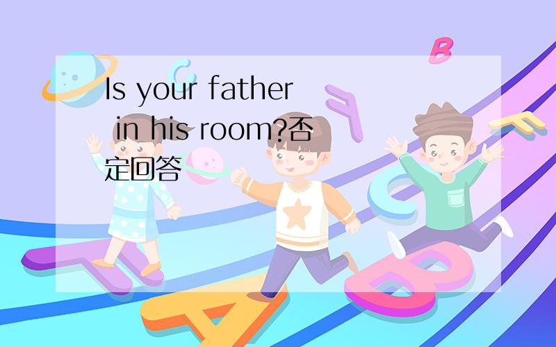Is your father in his room?否定回答