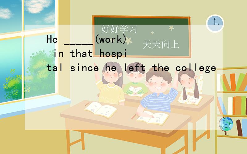 He _____(work) in that hospital since he left the college