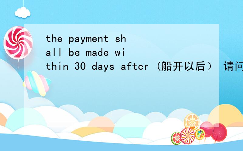 the payment shall be made within 30 days after (船开以后） 请问括号里的怎么翻译
