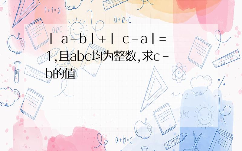 | a-b|+| c-a|=1,且abc均为整数,求c-b的值