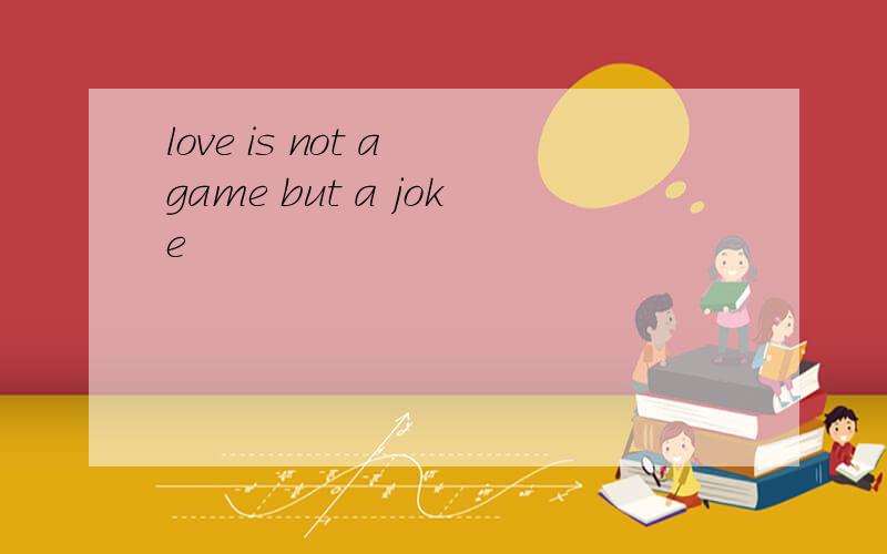 love is not a game but a joke