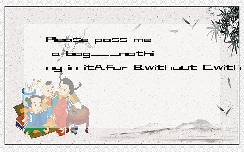 Please pass me a bag___nothing in itA.for B.without C.with D.of