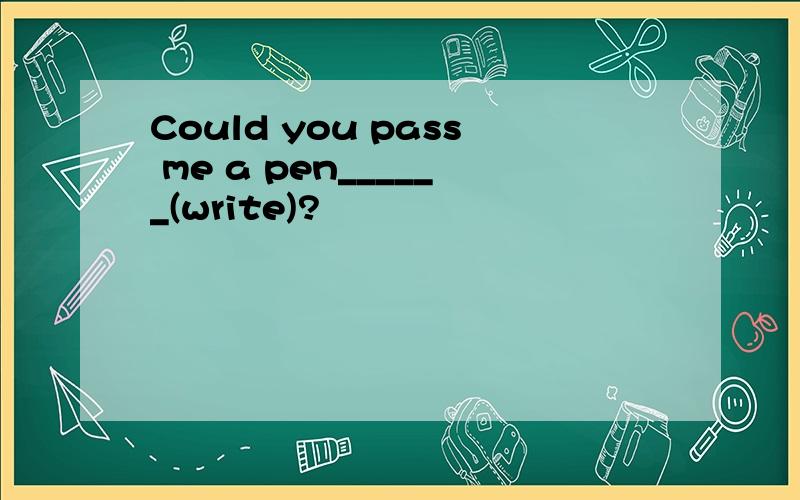 Could you pass me a pen______(write)?