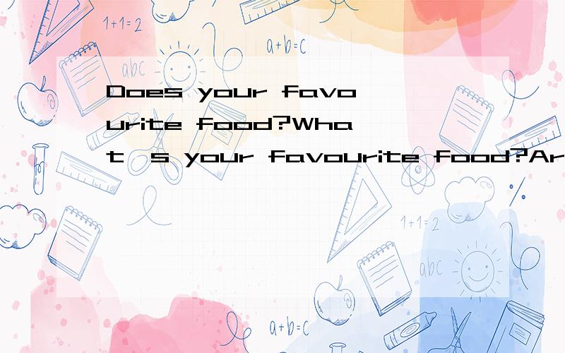 Does your favourite food?What's your favourite food?Are you good at swimming?这三题怎么回答?