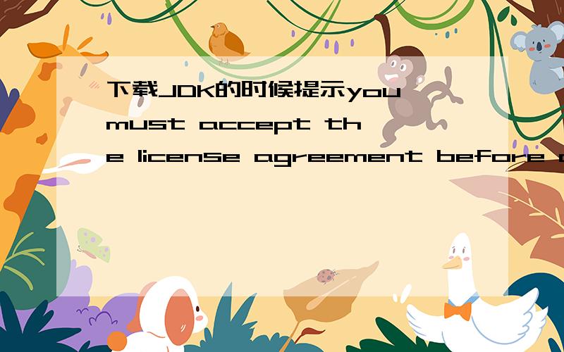 下载JDK的时候提示you must accept the license agreement before downloading,如何处理?