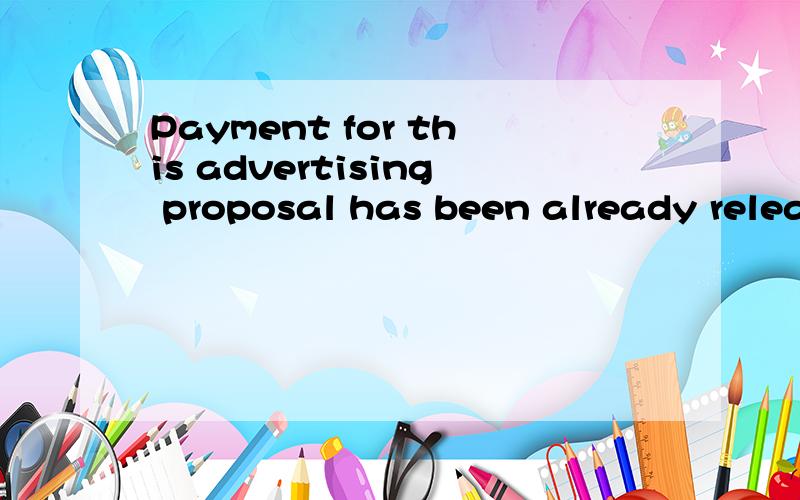 Payment for this advertising proposal has been already released,翻译!