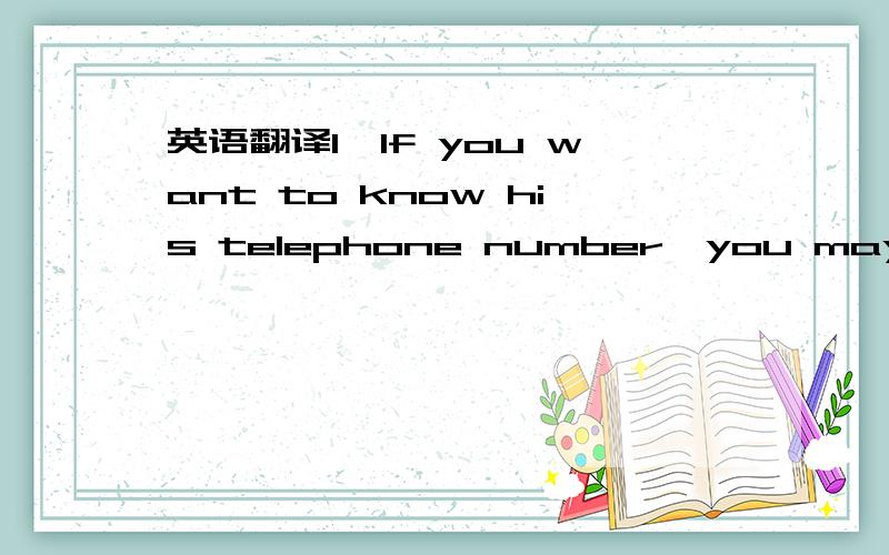 英语翻译1、If you want to know his telephone number,you may refer to the telephone directory.“_______________________________________.”2、We often refer to these books in our work.“_______________________________________.”3、I didn't r