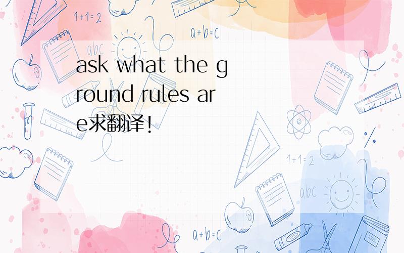 ask what the ground rules are求翻译!