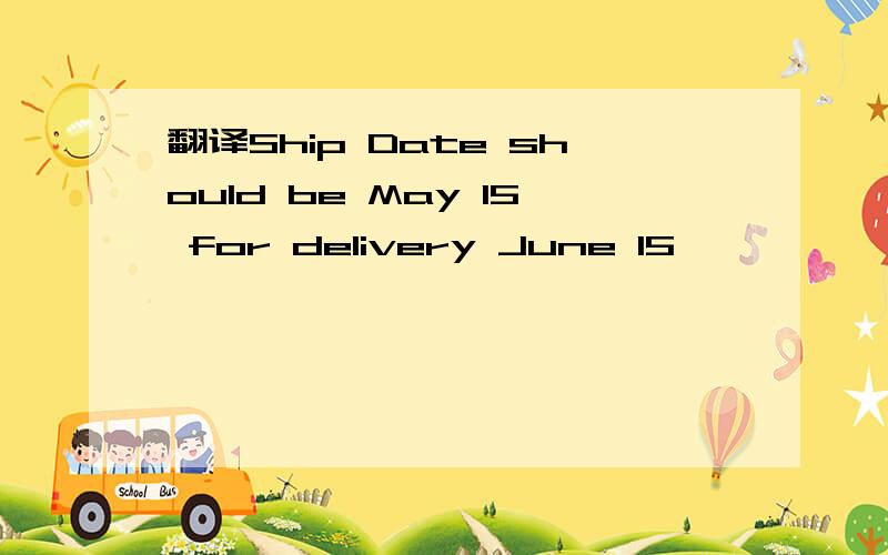 翻译Ship Date should be May 15 for delivery June 15