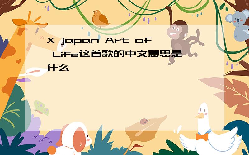 X japan Art of Life这首歌的中文意思是什么