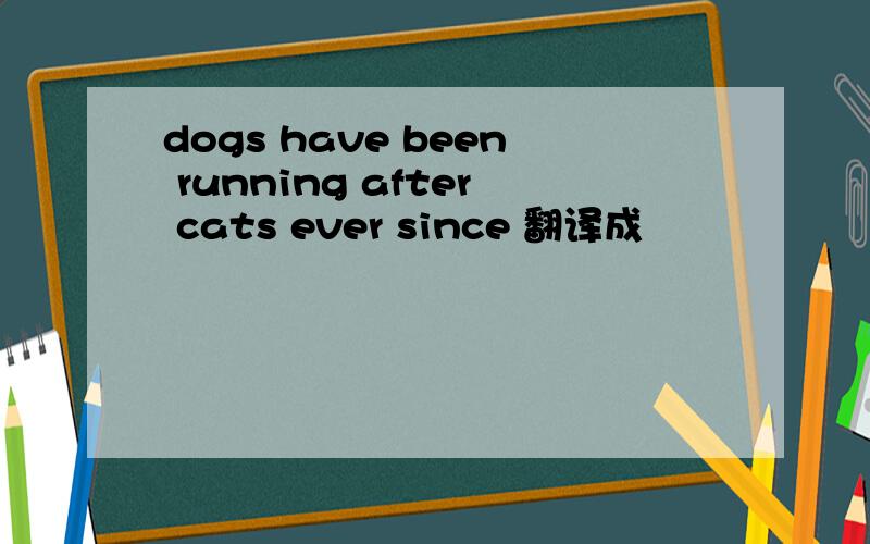 dogs have been running after cats ever since 翻译成