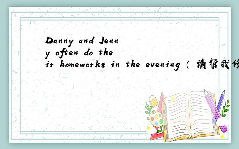 Danny and Jenny often do their homeworks in the evening （ 请帮我修改错误）周末,我通常要跑步半小时 （帮我翻一下）