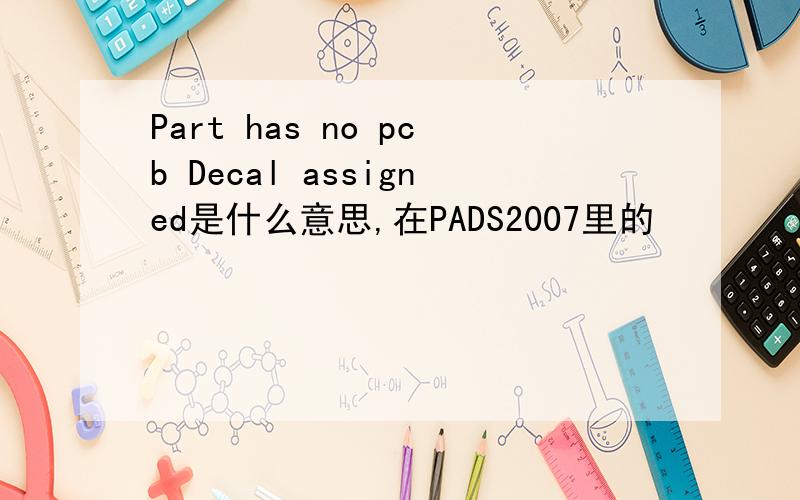 Part has no pcb Decal assigned是什么意思,在PADS2007里的