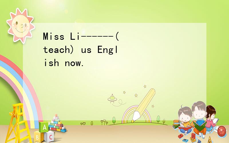 Miss Li------(teach) us English now.