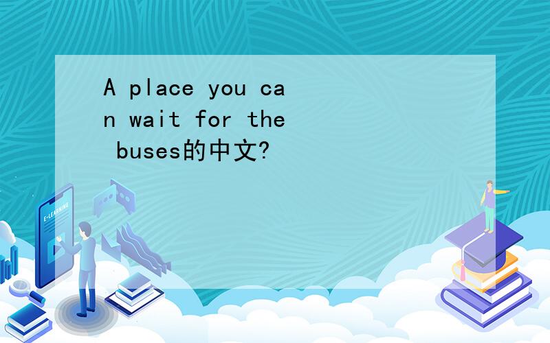 A place you can wait for the buses的中文?