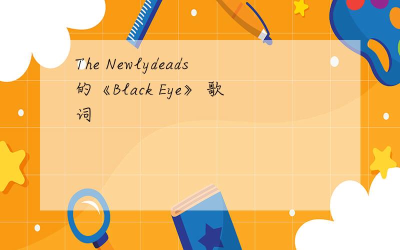 The Newlydeads的《Black Eye》 歌词